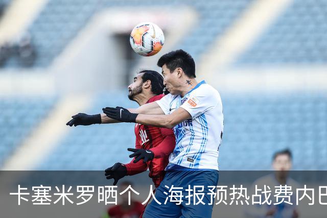 卡塞米罗晒个人海报预热战费内巴切：曼联，冲！